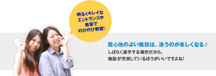 明るくキレイなエントランスや教室でのびのび教習! 居心地のよい施設は、通うのが楽しくなる♪しばらく通学する場所だから。施設が充実しているほうがいいですよね!